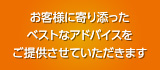 お客様に寄り添ったベストなアドバイスをご提供させていただきます